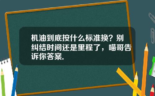 机油到底按什么标准换?别纠结时间还是里程了,喵哥告诉你答案.