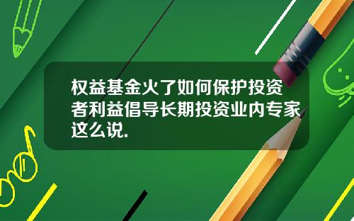 权益基金火了如何保护投资者利益倡导长期投资业内专家这么说.