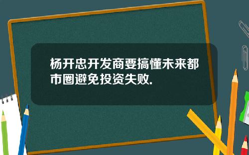 杨开忠开发商要搞懂未来都市圈避免投资失败.