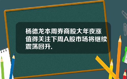 杨德龙本周券商股大年夜涨值得关注下周A股市场将继续震荡回升.