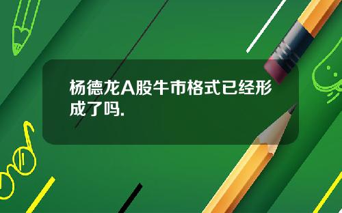 杨德龙A股牛市格式已经形成了吗.