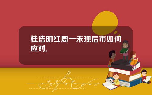 桂浩明红周一未现后市如何应对.