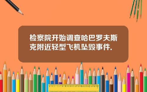 检察院开始调查哈巴罗夫斯克附近轻型飞机坠毁事件.