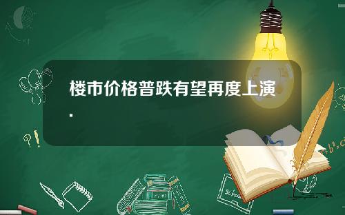 楼市价格普跌有望再度上演.