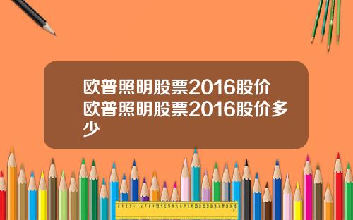 欧普照明股票2016股价欧普照明股票2016股价多少