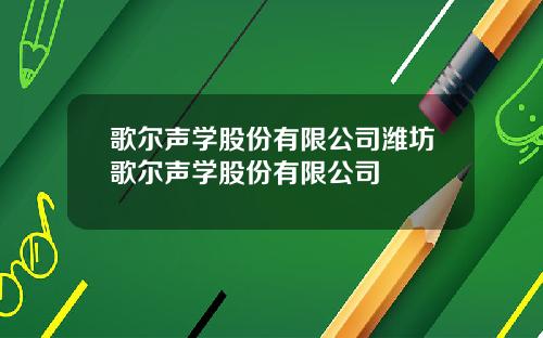 歌尔声学股份有限公司潍坊歌尔声学股份有限公司