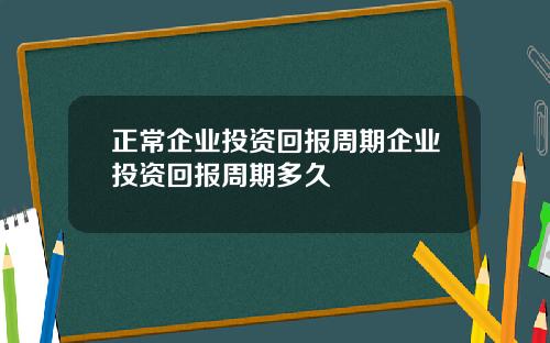 正常企业投资回报周期企业投资回报周期多久