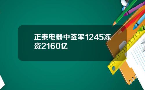 正泰电器中签率1245冻资2160亿