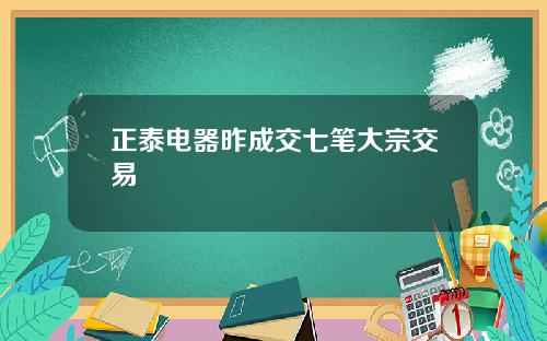 正泰电器昨成交七笔大宗交易