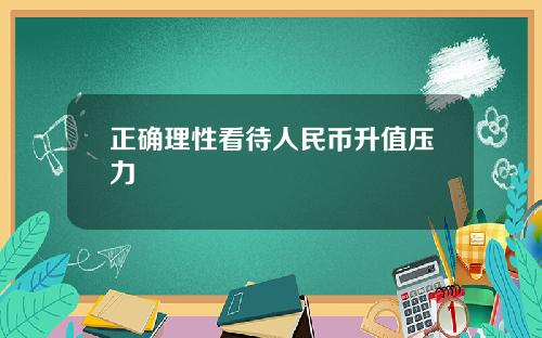正确理性看待人民币升值压力