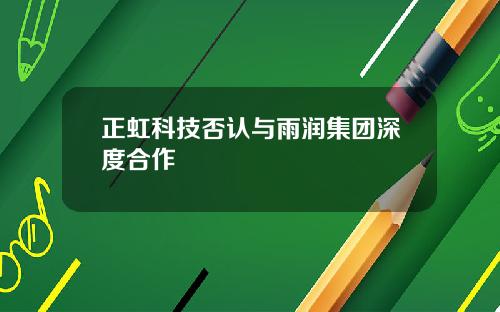 正虹科技否认与雨润集团深度合作