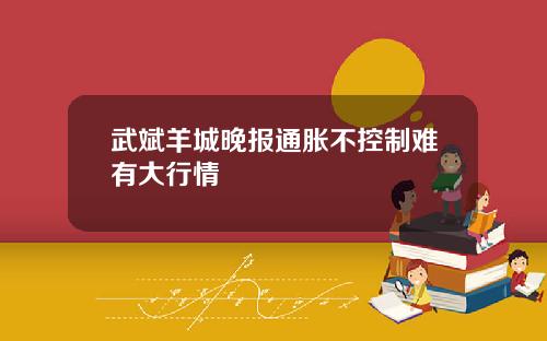 武斌羊城晚报通胀不控制难有大行情