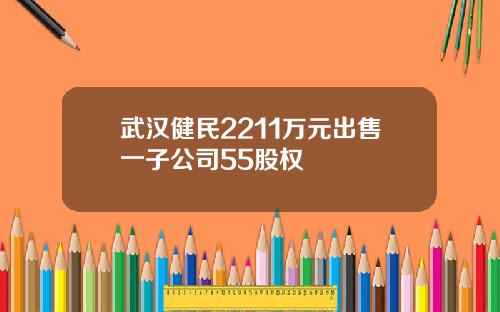 武汉健民2211万元出售一子公司55股权
