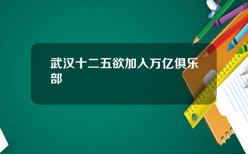 武汉十二五欲加入万亿俱乐部