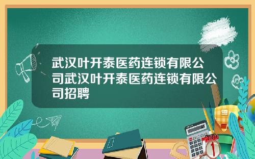 武汉叶开泰医药连锁有限公司武汉叶开泰医药连锁有限公司招聘