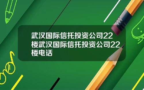 武汉国际信托投资公司22楼武汉国际信托投资公司22楼电话