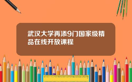 武汉大学再添9门国家级精品在线开放课程