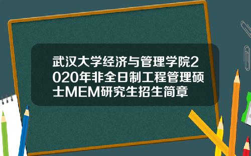 武汉大学经济与管理学院2020年非全日制工程管理硕士MEM研究生招生简章