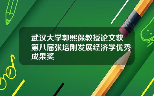 武汉大学郭熙保教授论文获第八届张培刚发展经济学优秀成果奖