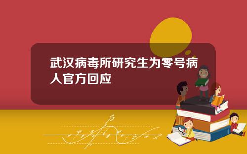 武汉病毒所研究生为零号病人官方回应
