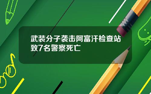 武装分子袭击阿富汗检查站致7名警察死亡