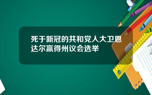 死于新冠的共和党人大卫恩达尔赢得州议会选举