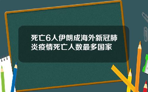 死亡6人伊朗成海外新冠肺炎疫情死亡人数最多国家
