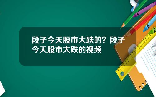 段子今天股市大跌的?段子今天股市大跌的视频