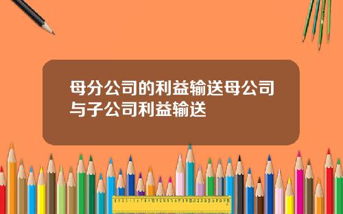 母分公司的利益输送母公司与子公司利益输送