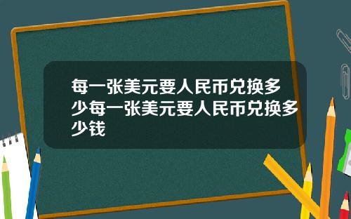 每一张美元要人民币兑换多少每一张美元要人民币兑换多少钱