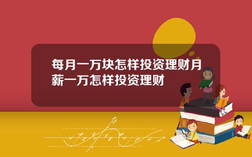 每月一万块怎样投资理财月薪一万怎样投资理财