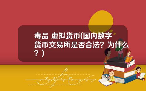 毒品 虚拟货币(国内数字货币交易所是否合法?为什么?)