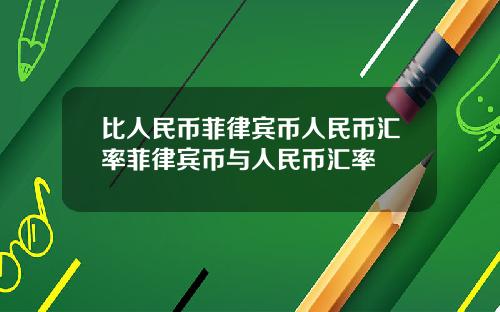 比人民币菲律宾币人民币汇率菲律宾币与人民币汇率