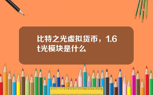 比特之光虚拟货币,1.6t光模块是什么