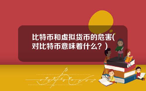 比特币和虚拟货币的危害(对比特币意味着什么?)