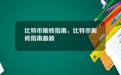比特币搬砖指南,比特币搬砖指南最新
