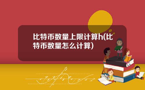 比特币数量上限计算h(比特币数量怎么计算)