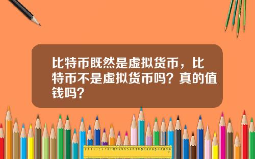 比特币既然是虚拟货币,比特币不是虚拟货币吗?真的值钱吗?