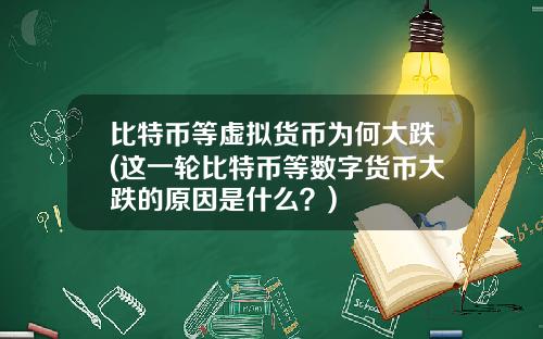 比特币等虚拟货币为何大跌(这一轮比特币等数字货币大跌的原因是什么？)