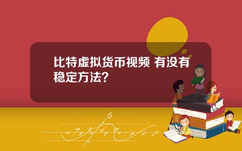 比特虚拟货币视频 有没有稳定方法?