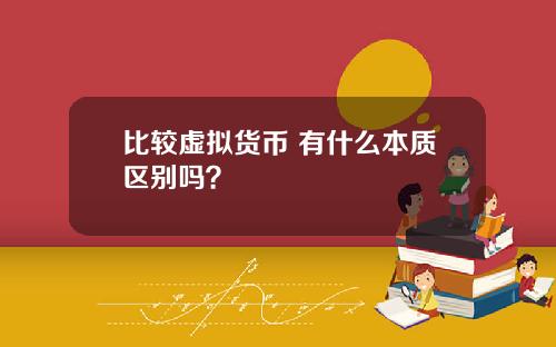 比较虚拟货币 有什么本质区别吗?