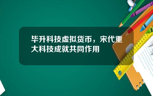毕升科技虚拟货币，宋代重大科技成就共同作用
