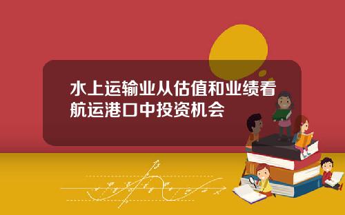 水上运输业从估值和业绩看航运港口中投资机会
