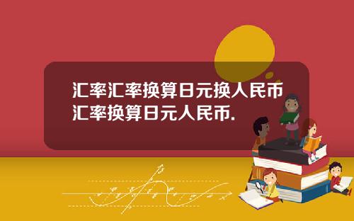 汇率汇率换算日元换人民币汇率换算日元人民币.