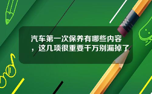 汽车第一次保养有哪些内容，这几项很重要千万别漏掉了