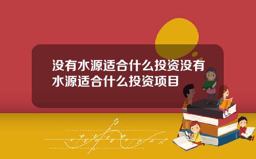 没有水源适合什么投资没有水源适合什么投资项目