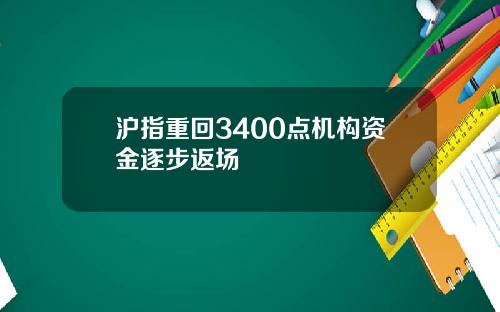 沪指重回3400点机构资金逐步返场