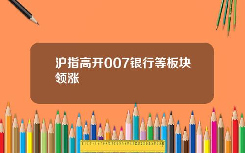 沪指高开007银行等板块领涨
