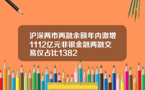 沪深两市两融余额年内激增1112亿元非银金融两融交易仅占比1382