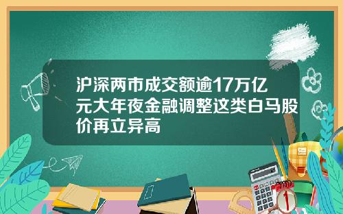 沪深两市成交额逾17万亿元大年夜金融调整这类白马股价再立异高